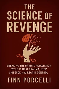 The Science of Revenge: Breaking the Brain’s Retaliation Cycle to Heal Trauma, Stop Violence, and Regain Control