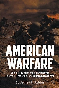 American Warfare: 250 Things Americans Have Never Learned, Forgotten, and Ignored About War