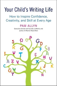 Your Child's Writing Life: How To Inspire Confidence, Creativity, And Skill At Every Age