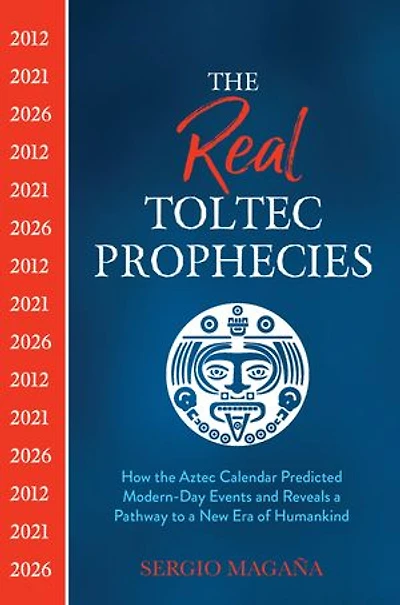 The Real Toltec Prophecies: How Aztec Calendar Predicted Modern-day Events And Reveals A Pathway To New Era Of Humankind