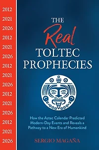 The Real Toltec Prophecies: How Aztec Calendar Predicted Modern-day Events And Reveals A Pathway To New Era Of Humankind