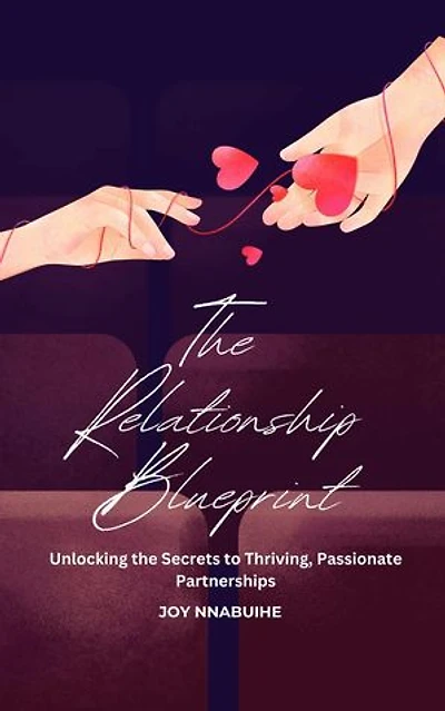 The Relationship Blueprint: Unlocking the Secrets to Thriving, Passionate Partnerships