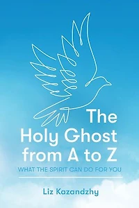 The Holy Ghost from A to Z: What the Spirit Can Do for You