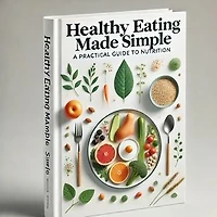 Healthy Eating Made Simple: A Practical Guide to Nutrition