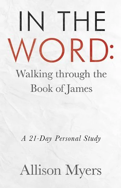 the Word: Walking Through Book of James: A 21-Day Personal Study