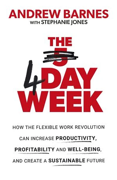 the 4 Day Week: How flexible work revolution can increase productivity, profitability and wellbeing, help create a sustainable future