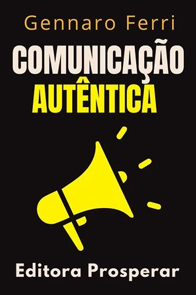 Comunicação Autêntica - Como Expressar Suas Emoções Com Honestidade E Sinceridade: Coleção Inteligência Emocional, #1
