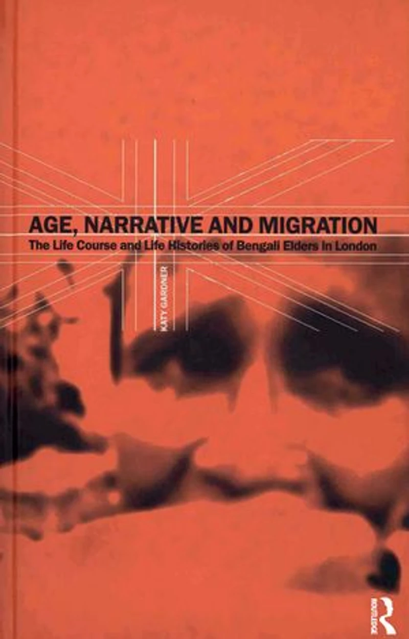 Age, Narrative and Migration: The Life Course Histories of Bengali Elders London