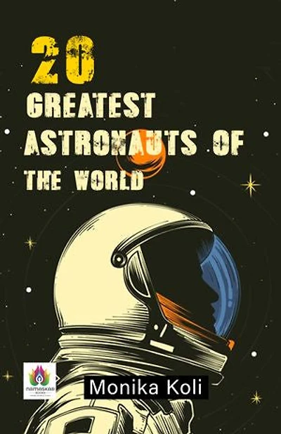 20 Greatest Astronauts of the World by Monika Koli: Profiles of Space Pioneers and Cosmic Explorers