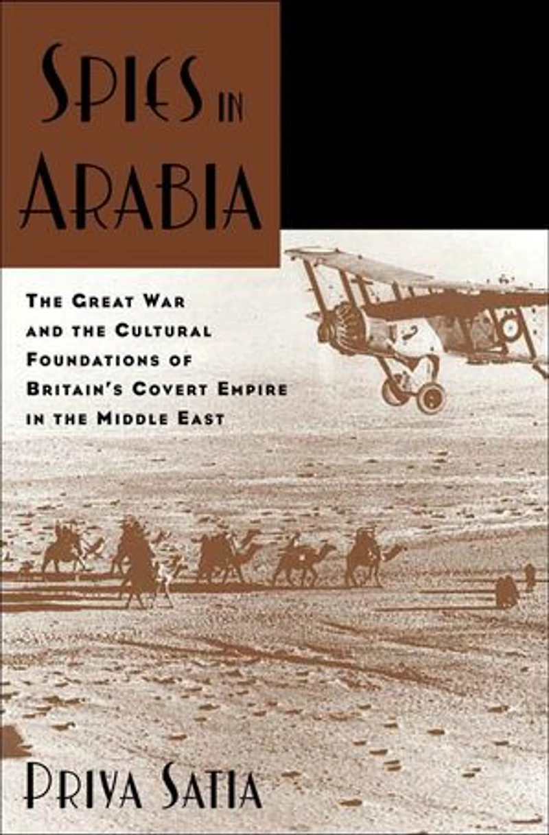 Spies Arabia: the Great War and Cultural Foundations of Britain's Covert Empire Middle East