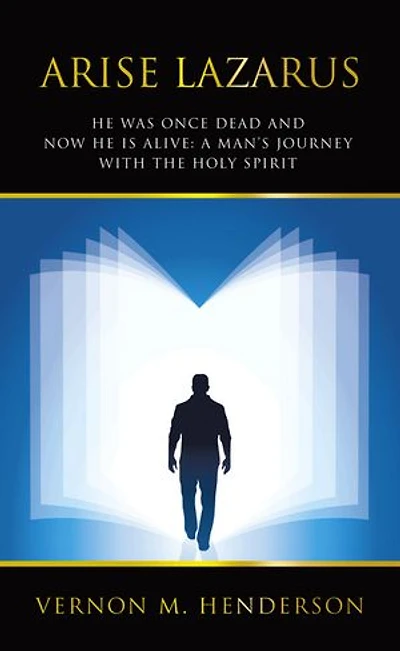 ARISE LAZARUS: HE WAS ONCE DEAD AND NOW HE IS ALIVE: A MAN’S JOURNEY WITH THE HOLY SPIRIT