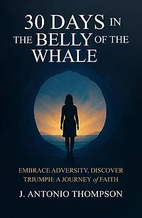 30 Days in the Belly of the Whale Embrace Adversity, Discover Triumph: A Journey of Faith