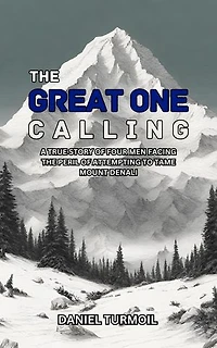 The Great One Calling: A True Story of Four Men Facing The Peril of Attempting to Tame Mount Denali