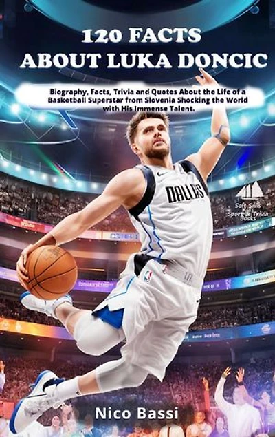 120 FACTS ABOUT LUKA DONCIC: Biography, Facts, Trivia and Quotes About the Life of a Basketball Superstar from Slovenia Shocking the World with His Immense Talent.