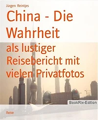 China - Die Wahrheit: als lustiger Reisebericht mit vielen Privatfotos