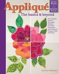 Applique: The Basics & Beyond, Second Revised Expanded Edition: Complete Guide To Successful Machine And Hand Techniques With Dozens Of Designs Mix Match