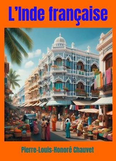 L’Inde française: Deux années sur la côte de Coromandel.