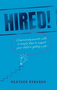 Hired!: Empowering Parents with 6 Simple Steps to Support Your Child in Getting a Job