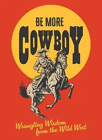 Be More Cowboy: Wrangling Wisdom from the Wild West