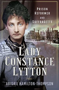 Lady Constance Lytton: Prison Reformer and Suffragette