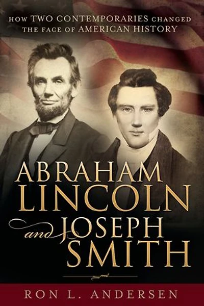 Abraham Lincoln and Joseph Smith: How Two Contemporaries Changed the Face of American History