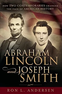 Abraham Lincoln and Joseph Smith: How Two Contemporaries Changed the Face of American History