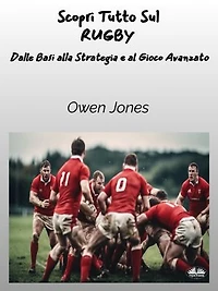 Scopri Tutto Sul RUGBY: Dalle Basi Alla Strategia E Al Gioco Avanzato
