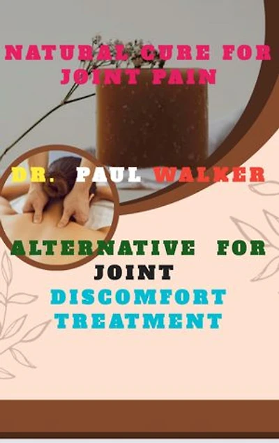 ALTERNATIVE FOR JOINT DISCOMFORT TREATMENT: Natural Cure for Joint Pain