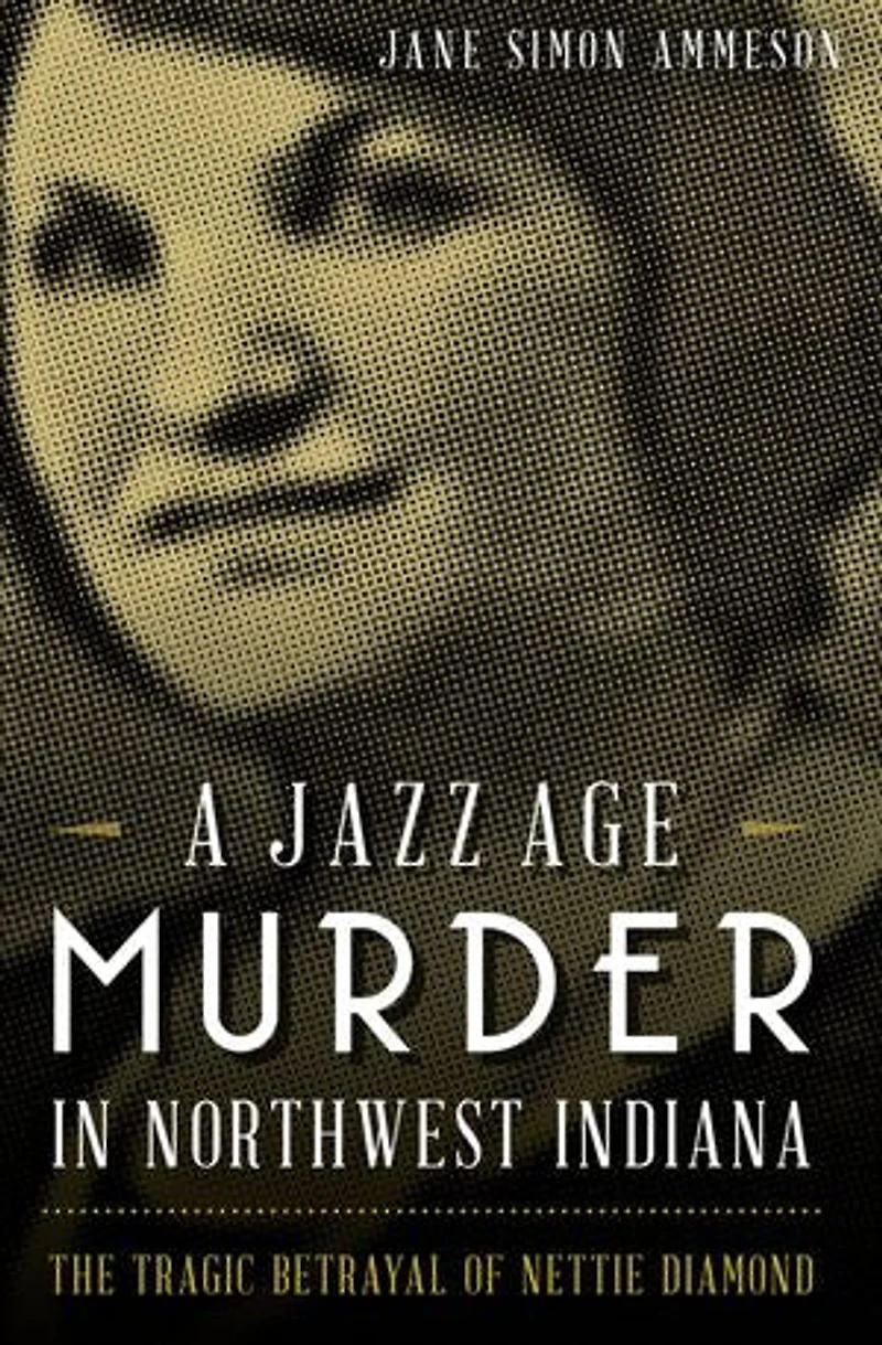 A Jazz Age Murder Northwest Indiana: The Tragic Betrayal of Nettie Diamond
