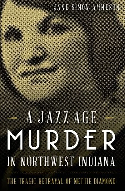 A Jazz Age Murder Northwest Indiana: The Tragic Betrayal of Nettie Diamond