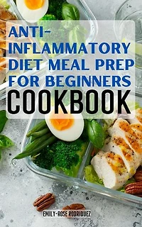 Anti-Inflammatory Diet Meal Prep for Beginners: Affordable & Easy Recipes to Heal the Immune System, Reduce your Body Inflammation | Lose Weight and Regain Well-Being Forever