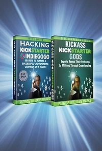 Omnibus Crowdfunding Series: Hacking Kickstarter, Indiegogo: Secrets to Running a Successful Crowdfunding Campaign on a Budget / Kickass Kickstarter Gods: Experts Reveal Their Pathways to Millions