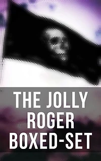 The Jolly Roger Boxed-Set: 80+ Novels, Stories, Legends & History of the True Buccaneers