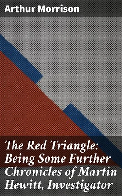 The Red Triangle: Being Some Further Chronicles of Martin Hewitt, Investigator: Unveiling Crime and Mystery in Victorian London