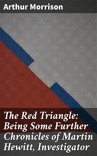 The Red Triangle: Being Some Further Chronicles of Martin Hewitt, Investigator: Unveiling Crime and Mystery in Victorian London