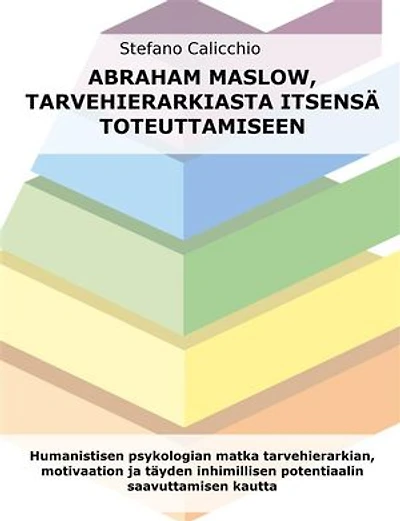 Abraham Maslow, tarvehierarkiasta itsensä toteuttamiseen: Humanistisen psykologian matka tarvehierarkian, motivaation ja täyden inhimillisen potentiaalin saavuttamisen kautta