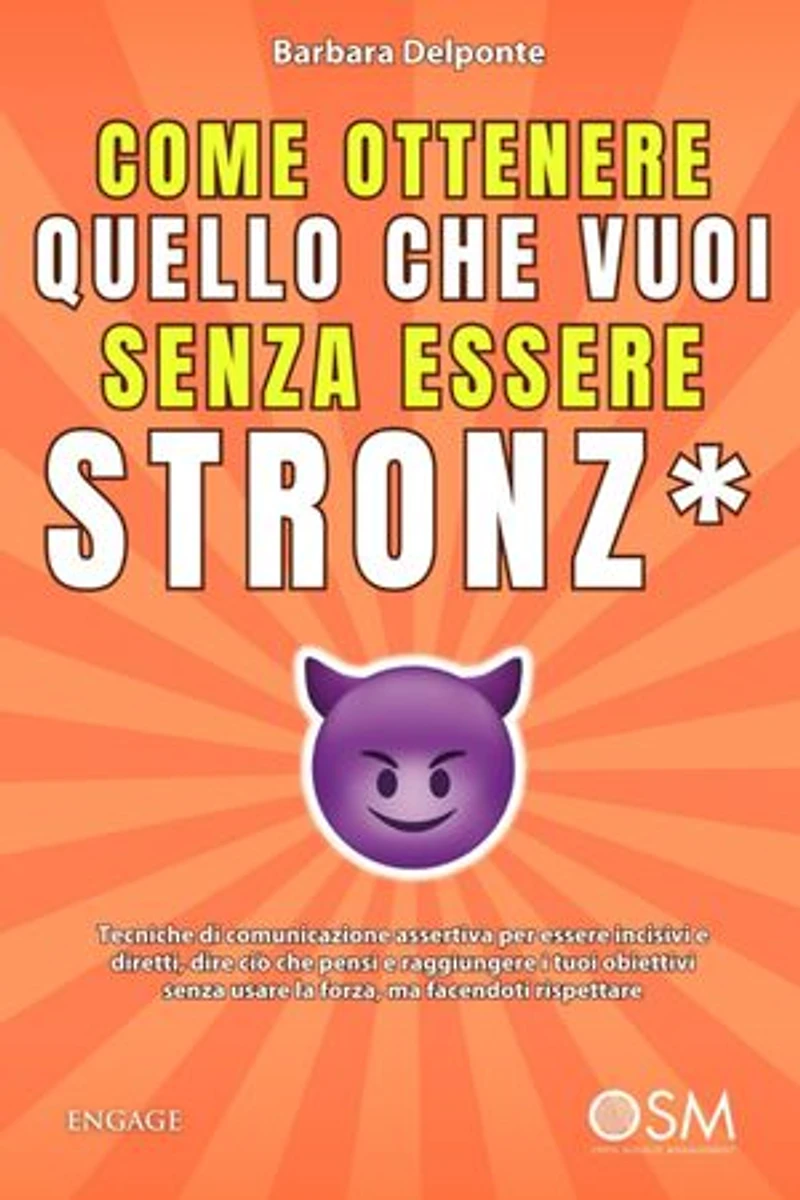 Come ottenere quello che vuoi senza essere stronz*: Tecniche di comunicazione assertiva per essere incisivi e diretti, dire ciò che pensi e raggiungere i tuoi obiettivi senza usare la forza, ma facendoti rispettare