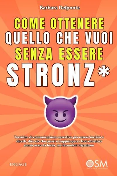 Come ottenere quello che vuoi senza essere stronz*: Tecniche di comunicazione assertiva per essere incisivi e diretti, dire ciò che pensi e raggiungere i tuoi obiettivi senza usare la forza, ma facendoti rispettare