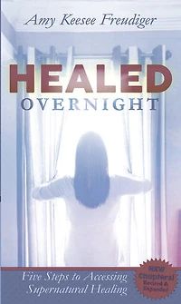 Healed Overnight: Five Steps to Accessing Supernatural Healing
