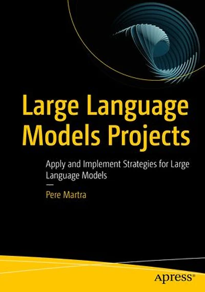 Large Language Models Projects: Apply and Implement Strategies for