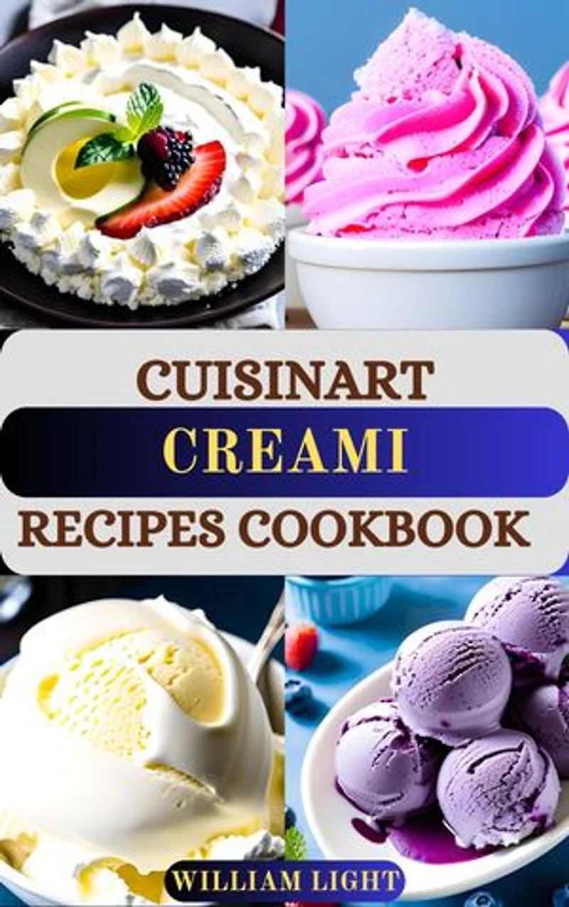 CUISINART CREAMI RECIPES COOKBOOK: Healthy Homemade Ice Cream, Frozen Yogurt, Sorbet and Gelato Guide Book for Beginner with Clear Instructions