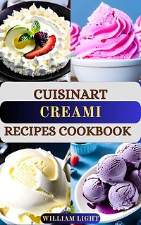 CUISINART CREAMI RECIPES COOKBOOK: Healthy Homemade Ice Cream, Frozen Yogurt, Sorbet and Gelato Guide Book for Beginner with Clear Instructions