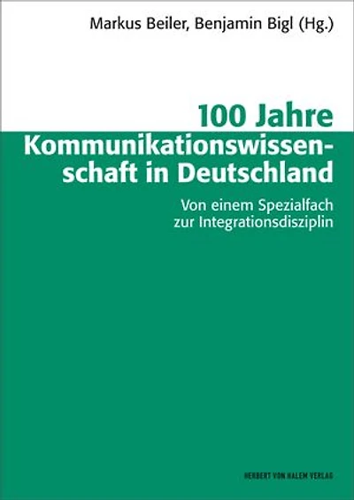 100 Jahre Kommunikationswissenschaft in Deutschland: Von einem Spezialfach zur Integrationsdisziplin