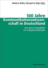 100 Jahre Kommunikationswissenschaft in Deutschland: Von einem Spezialfach zur Integrationsdisziplin