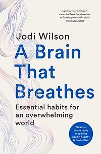 A Brain That Breathes: Essential Habits for an Overwhelming World | What our brains really need to be happy, healthy and productive