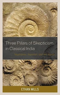 Three Pillars of Skepticism Classical India: Nagarjuna, Jayarasi, and Sri Harsa