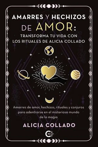 Amarres y hechizos de amor: transforma tu vida con los rituales de Alicia Collado
