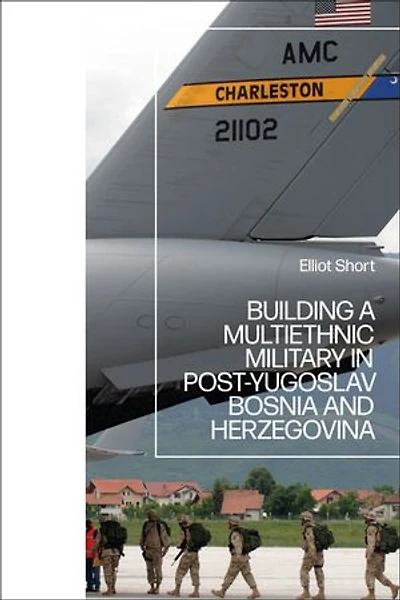 Building a Multiethnic Military Post-Yugoslav Bosnia and Herzegovina
