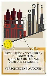 Erzählungen von Herren und Knechten – 3 klassische Romane über Dienstbarkeit: Bereicherte Ausgabe. Schloß und Fabrik, Reich und arm, Herr und Knecht