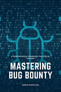Mastering Bug Bounty: A Comprehensive Handbook for Ethical Hackers